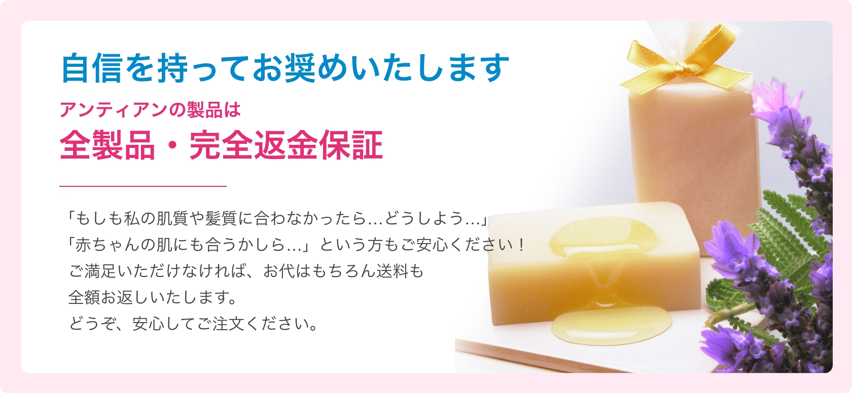 自信を持ってお奨めいたします。アンティアンの製品は全製品・完全返金保証