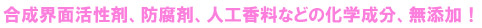 合成界面活性剤、防腐剤、人工香料などの化学成分、無添加！